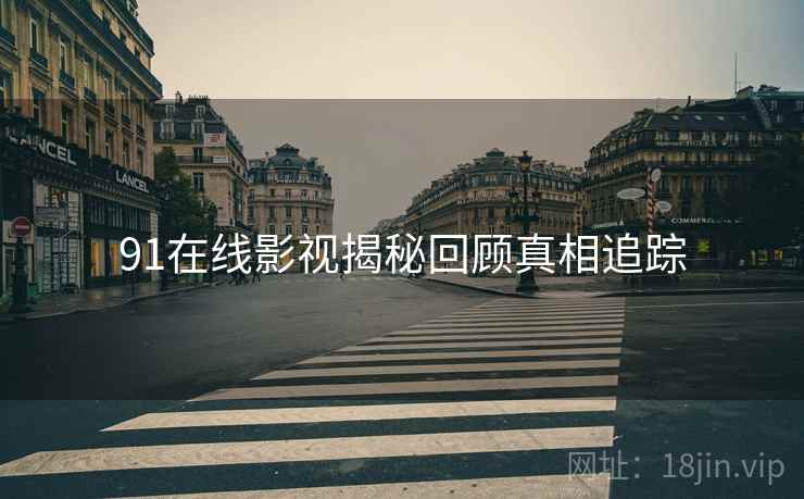 91在线影视揭秘回顾真相追踪