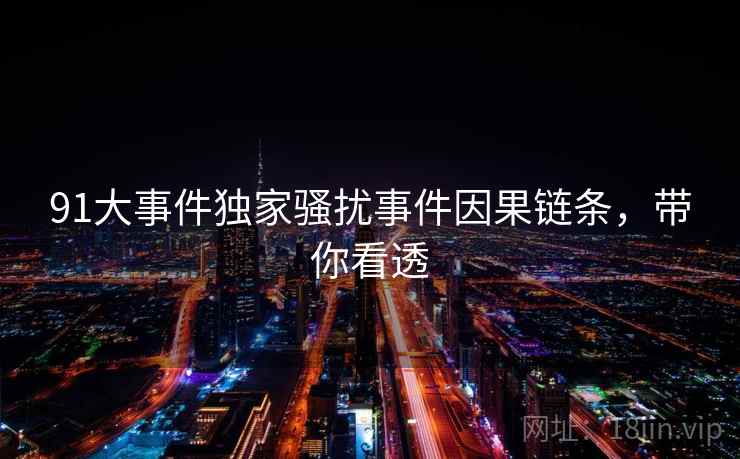 91大事件独家骚扰事件因果链条，带你看透
