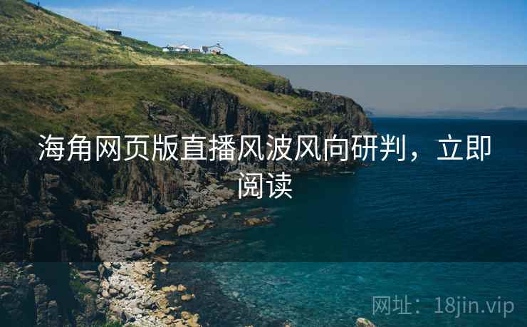 海角网页版直播风波风向研判，立即阅读