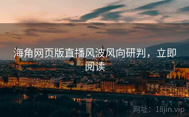 海角网页版直播风波风向研判，立即阅读