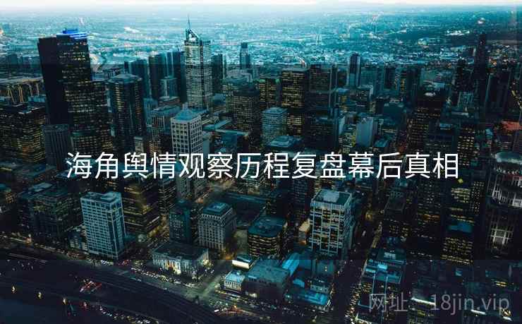 海角舆情观察历程复盘幕后真相