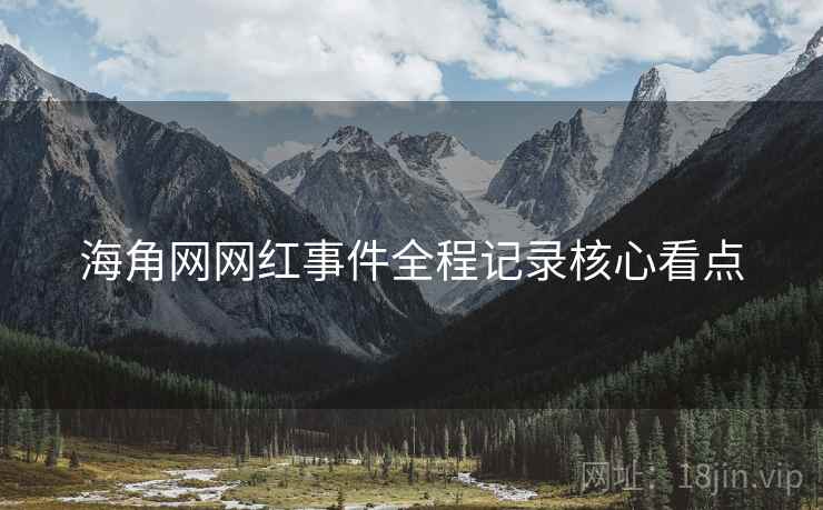 海角网网红事件全程记录核心看点