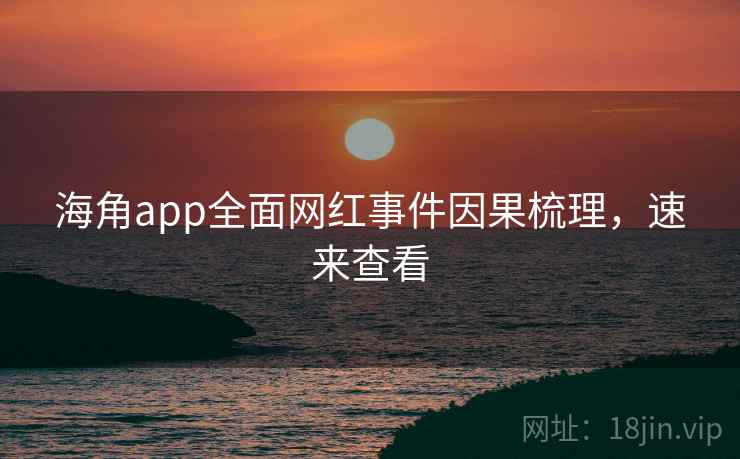 海角app全面网红事件因果梳理，速来查看