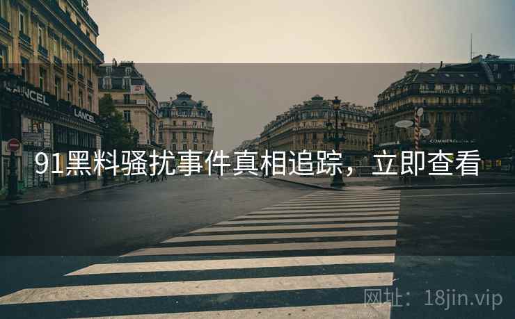 91黑料骚扰事件真相追踪，立即查看
