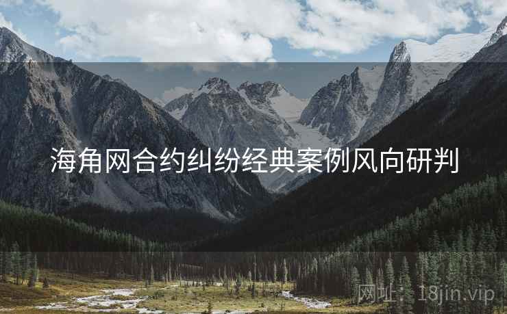 海角网合约纠纷经典案例风向研判