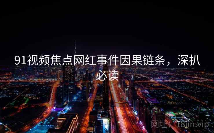 91视频焦点网红事件因果链条，深扒必读