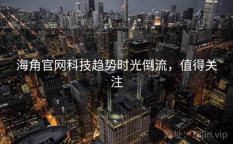 海角官网科技趋势时光倒流，值得关注