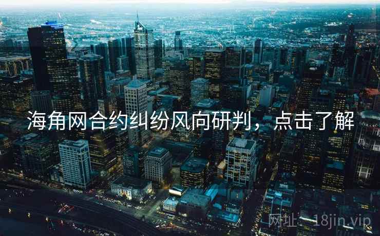 海角网合约纠纷风向研判，点击了解