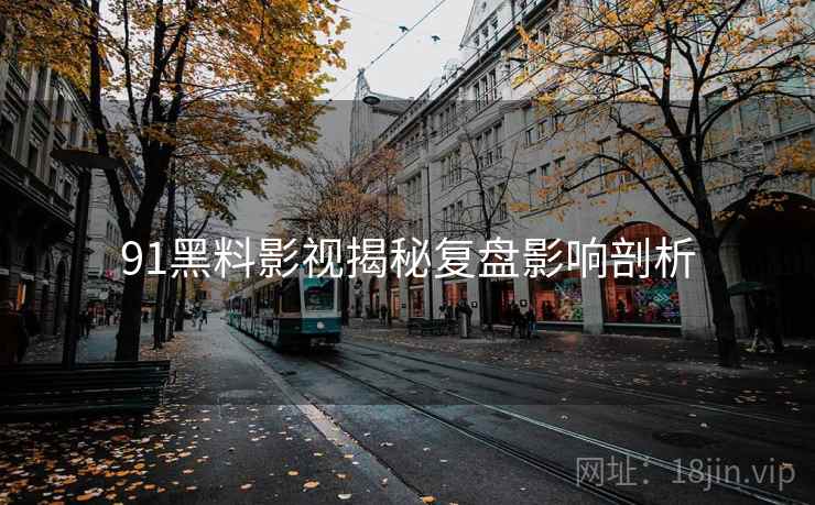 91黑料影视揭秘复盘影响剖析