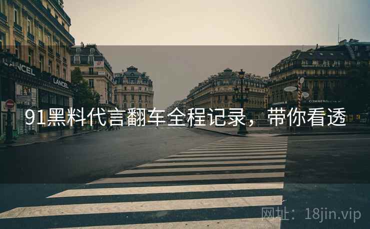 91黑料代言翻车全程记录，带你看透