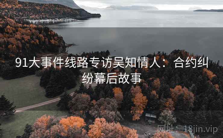 91大事件线路专访吴知情人：合约纠纷幕后故事