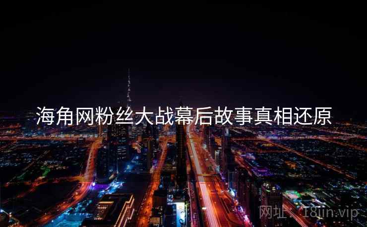 海角网粉丝大战幕后故事真相还原