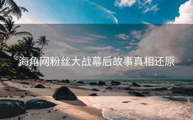 海角网粉丝大战幕后故事真相还原