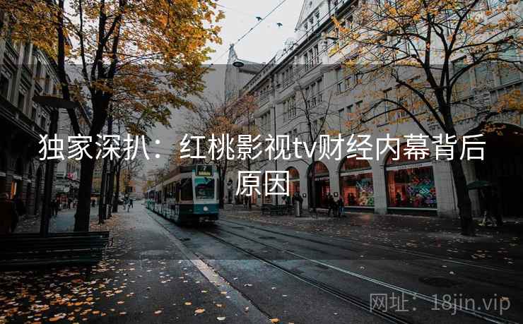 独家深扒:红桃影视tv财经内幕背后原因