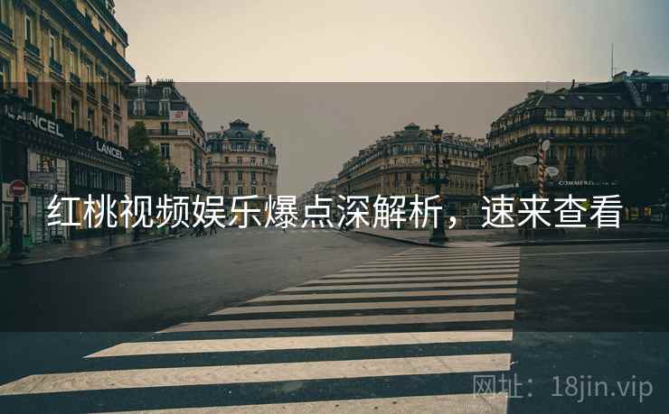 红桃视频娱乐爆点深解析，速来查看