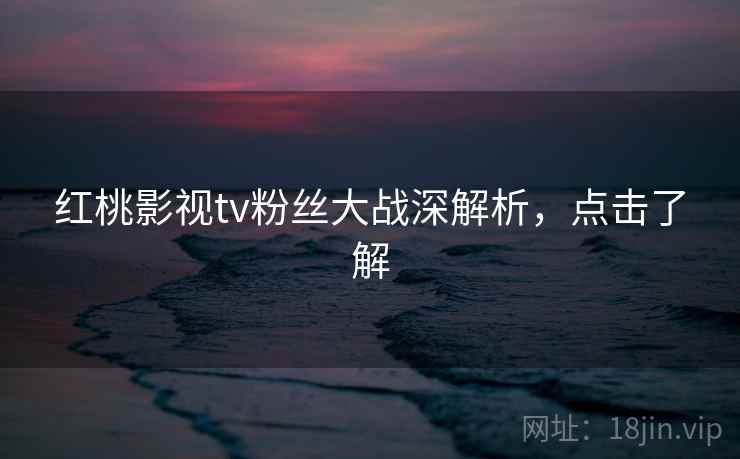 红桃影视tv粉丝大战深解析，点击了解