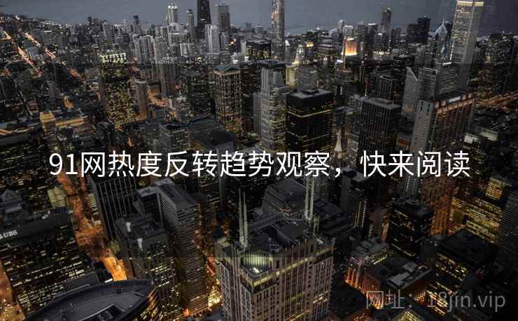 91网热度反转趋势观察，快来阅读