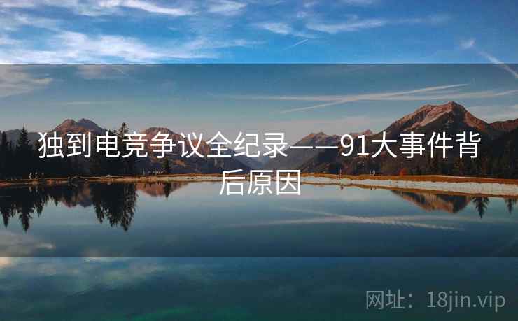 独到电竞争议全纪录——91大事件背后原因