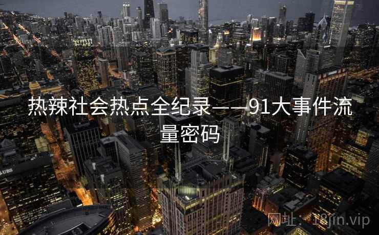 热辣社会热点全纪录——91大事件流量密码