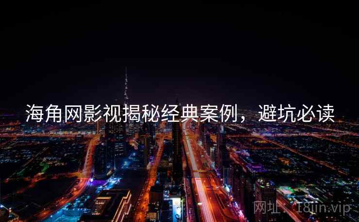 海角网影视揭秘经典案例，避坑必读