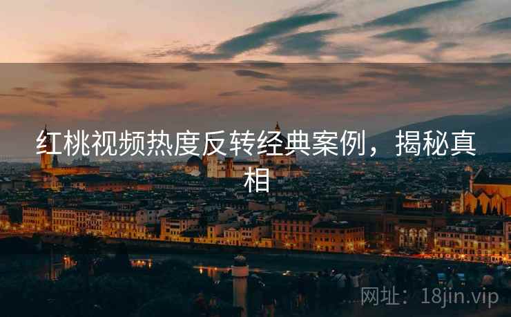 红桃视频热度反转经典案例，揭秘真相