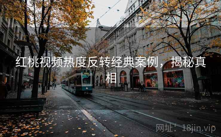 红桃视频热度反转经典案例，揭秘真相
