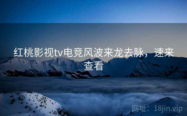 红桃影视tv电竞风波来龙去脉，速来查看