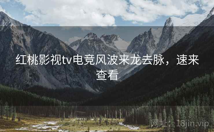 红桃影视tv电竞风波来龙去脉，速来查看