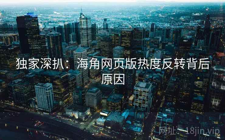 独家深扒：海角网页版热度反转背后原因