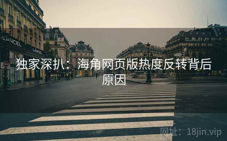 独家深扒：海角网页版热度反转背后原因