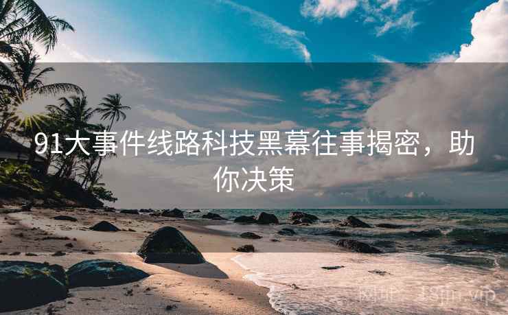 91大事件线路科技黑幕往事揭密，助你决策