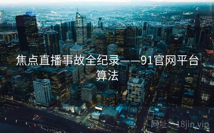 焦点直播事故全纪录——91官网平台算法