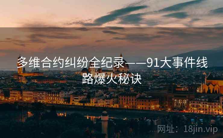 多维合约纠纷全纪录——91大事件线路爆火秘诀