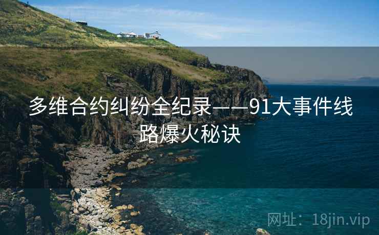 多维合约纠纷全纪录——91大事件线路爆火秘诀