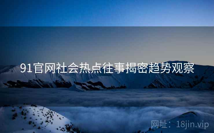 91官网社会热点往事揭密趋势观察