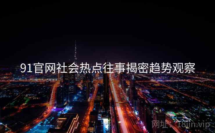 91官网社会热点往事揭密趋势观察