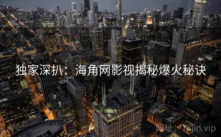 独家深扒：海角网影视揭秘爆火秘诀