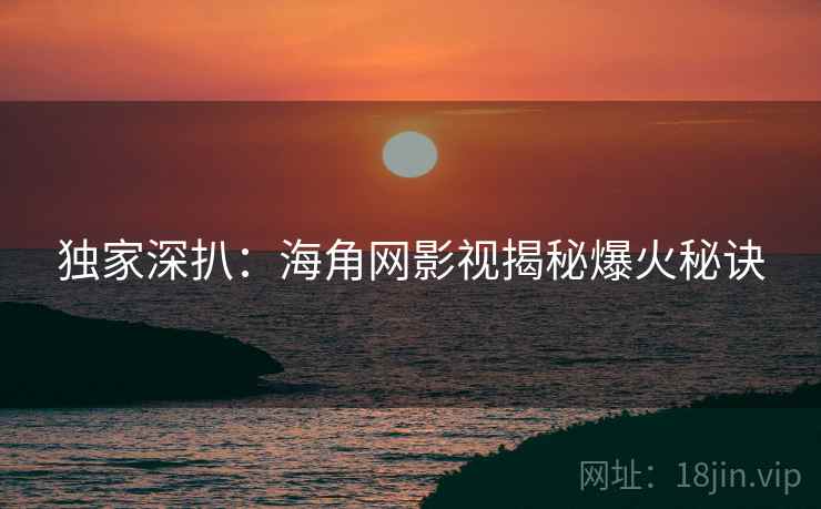 独家深扒：海角网影视揭秘爆火秘诀