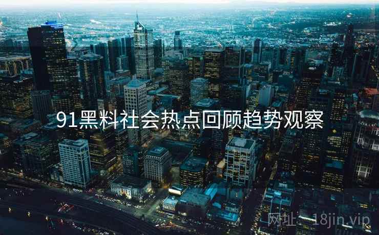 91黑料社会热点回顾趋势观察