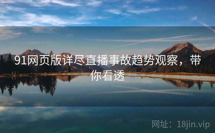 91网页版详尽直播事故趋势观察，带你看透