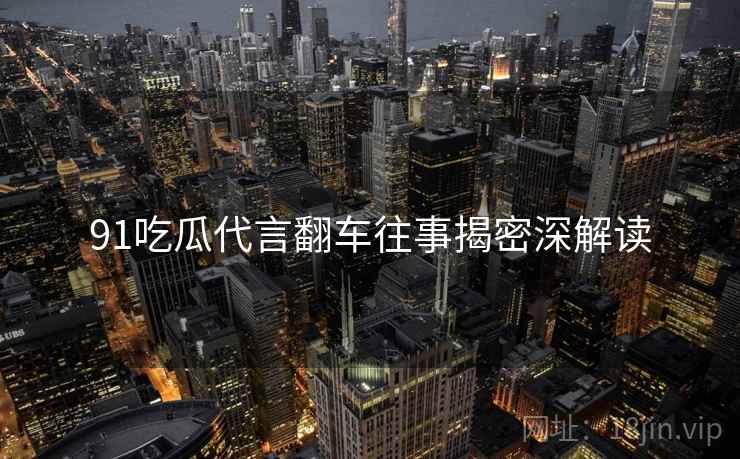 91吃瓜代言翻车往事揭密深解读