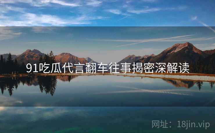 91吃瓜代言翻车往事揭密深解读