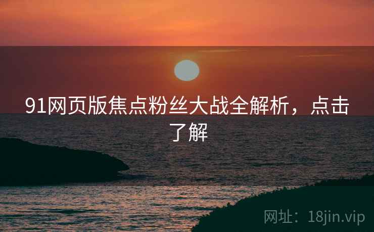 91网页版焦点粉丝大战全解析，点击了解