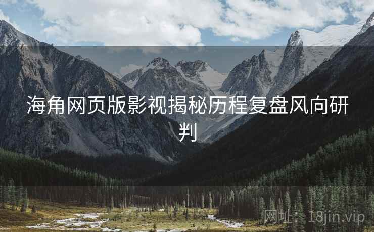 海角网页版影视揭秘历程复盘风向研判