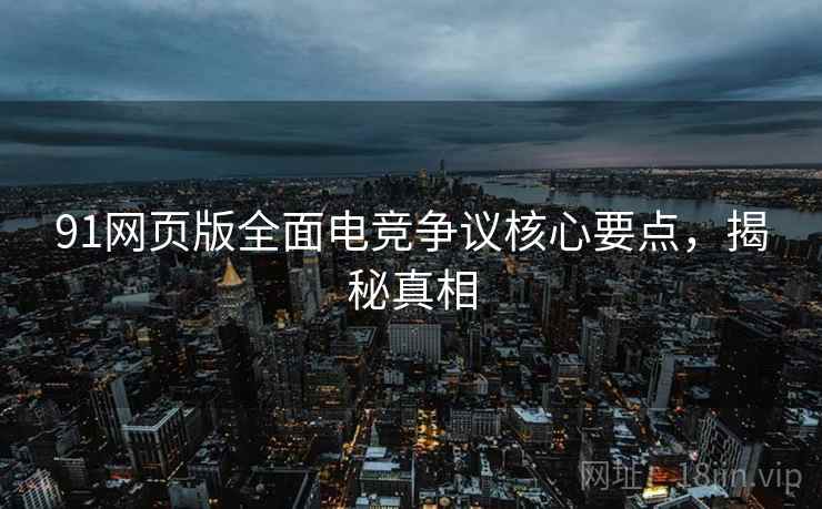 91网页版全面电竞争议核心要点，揭秘真相
