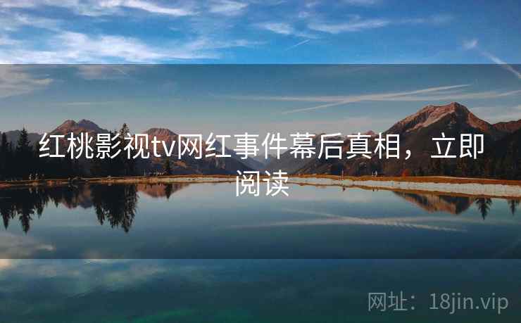 红桃影视tv网红事件幕后真相，立即阅读