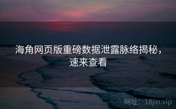 海角网页版重磅数据泄露脉络揭秘，速来查看