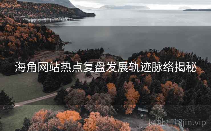 海角网站热点复盘发展轨迹脉络揭秘