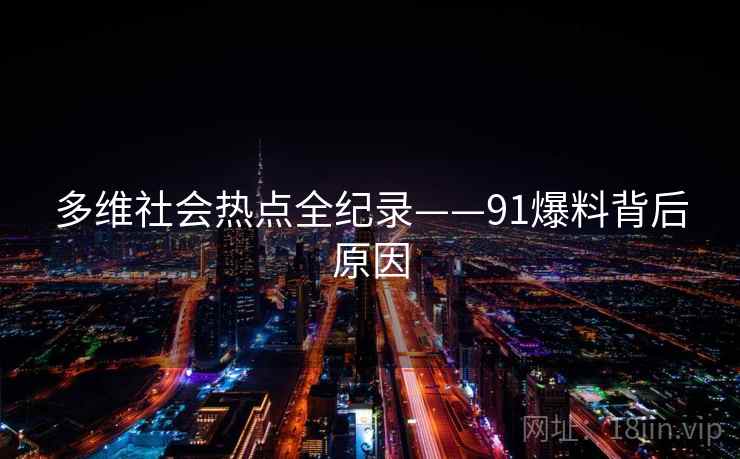 多维社会热点全纪录——91爆料背后原因