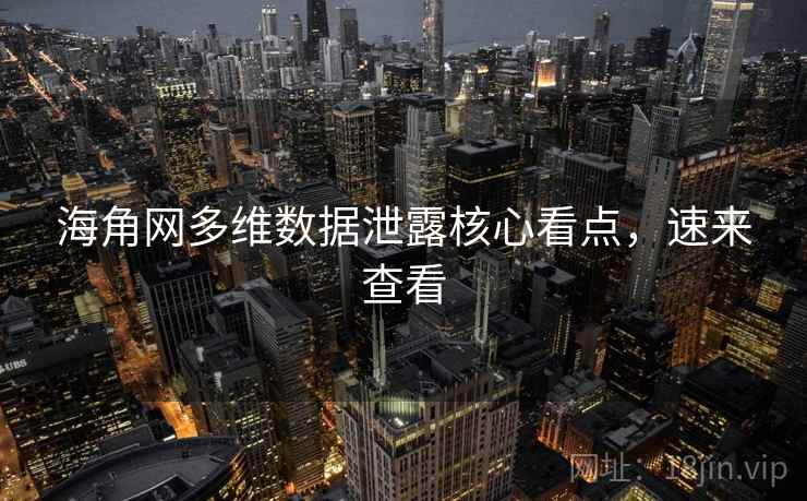 海角网多维数据泄露核心看点，速来查看